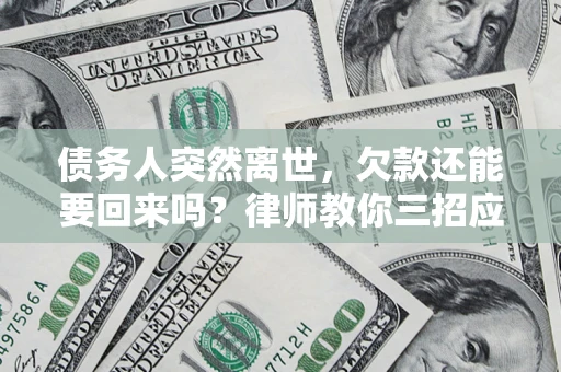 北京债务人突然离世，欠款还能要回来吗？律师教你三招应对