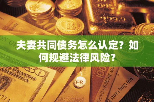 北京夫妻共同债务怎么认定？如何规避法律风险？