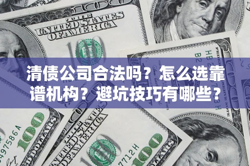 北京清债公司合法吗？怎么选靠谱机构？避坑技巧有哪些？