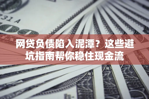 北京网贷负债陷入泥潭？这些避坑指南帮你稳住现金流