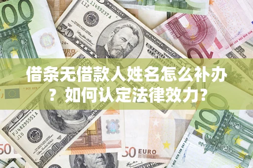 北京借条无借款人姓名怎么补办？如何认定法律效力？