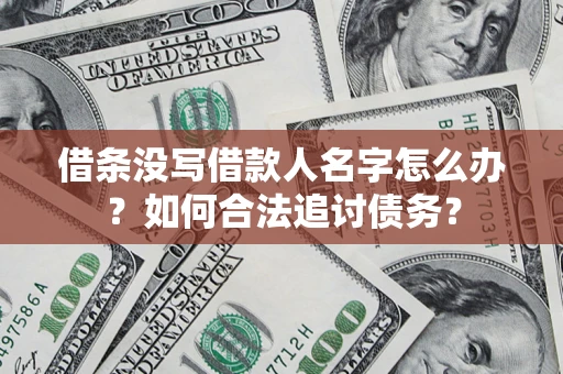 北京借条没写借款人名字怎么办？如何合法追讨债务？