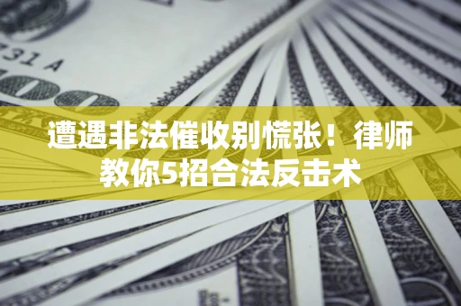 北京遭遇非法催收别慌张！律师教你5招合法反击术
