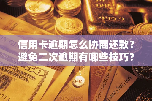 北京信用卡逾期怎么协商还款？避免二次逾期有哪些技巧？