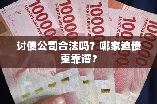 北京讨债公司合法吗？哪家追债更靠谱？