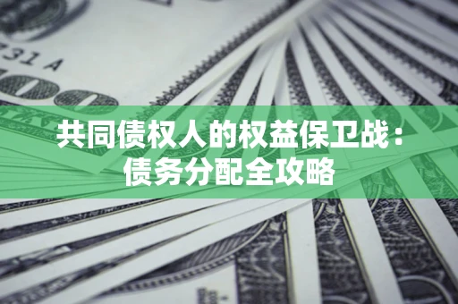 北京共同债权人的权益保卫战：债务分配全攻略