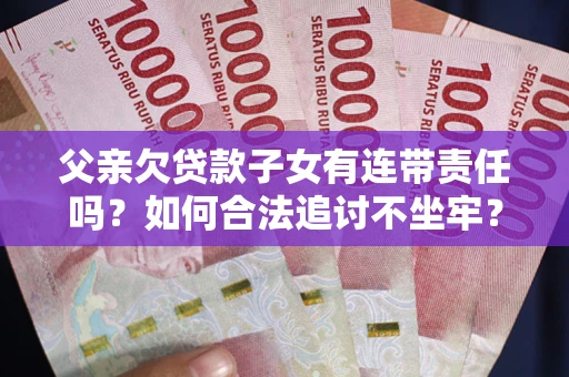 北京父亲欠贷款子女有连带责任吗？如何合法追讨不坐牢？