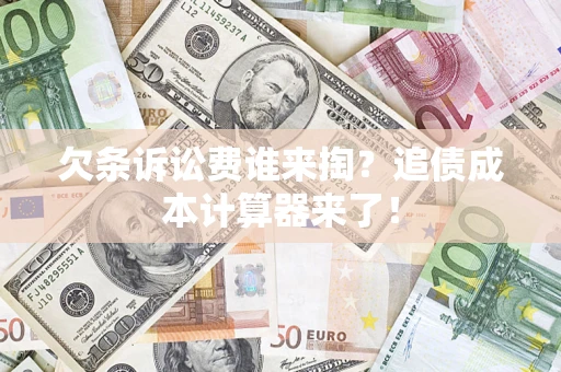 北京欠条诉讼费谁来掏？追债成本计算器来了！