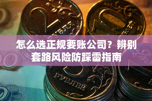 北京怎么选正规要账公司？辨别套路风险防踩雷指南