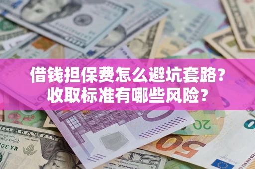 北京借钱担保费怎么避坑套路?收取标准有哪些风险? 北京借钱担保费怎么避坑套路?收取标准有哪些风险?
