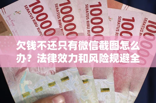 北京欠钱不还只有微信截图怎么办？法律效力和风险规避全解析