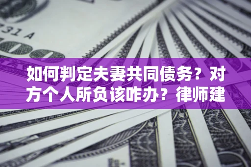 北京如何判定夫妻共同债务？对方个人所负该咋办？律师建议