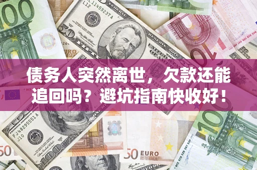 北京债务人突然离世，欠款还能追回吗？避坑指南快收好！
