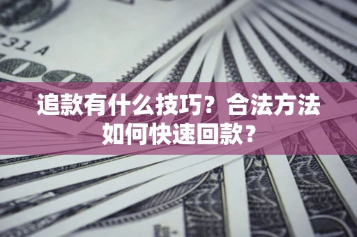 北京追款有什么技巧？合法方法如何快速回款？