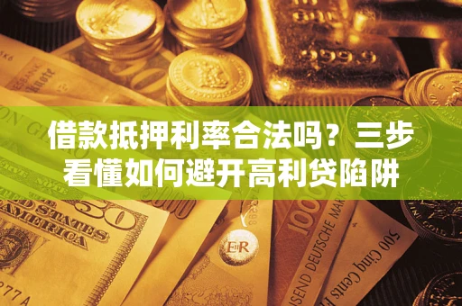 北京借款抵押利率合法吗？三步看懂如何避开高利贷陷阱
