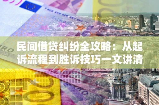 北京民间借贷纠纷全攻略：从起诉流程到胜诉技巧一文讲清