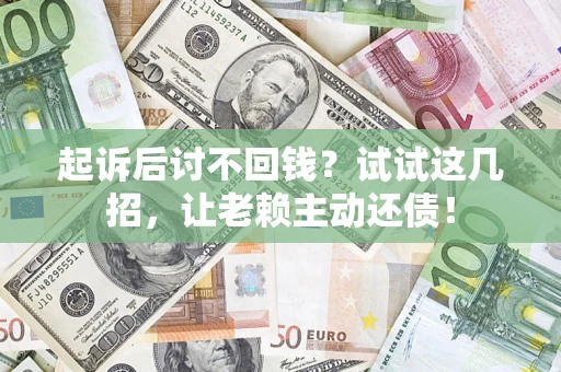 北京起诉后讨不回钱？试试这几招，让老赖主动还债！