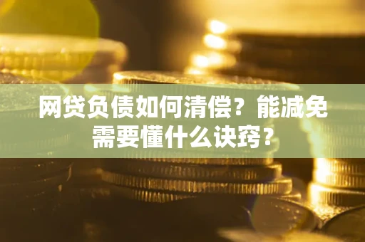 北京网贷负债如何清偿？能减免需要懂什么诀窍？