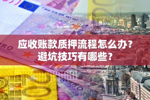 北京应收账款质押流程怎么办？避坑技巧有哪些？