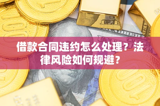 北京借款合同违约怎么处理？法律风险如何规避？