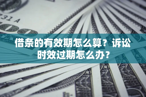 北京借条的有效期怎么算？诉讼时效过期怎么办？