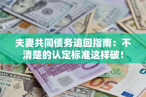 北京夫妻共同债务追回指南：不清楚的认定标准这样破！