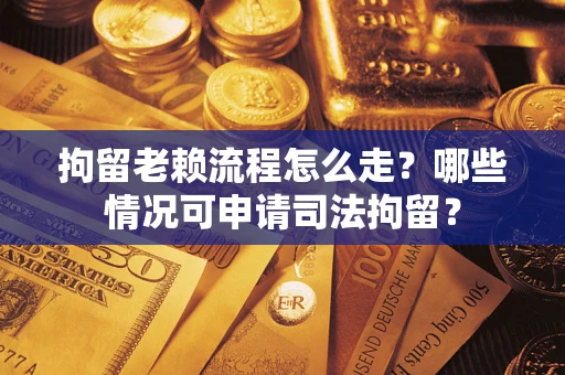 北京拘留老赖流程怎么走?哪些情况可申请司法拘留? 北京拘留老赖流程怎么走?哪些情况可申请司法拘留?