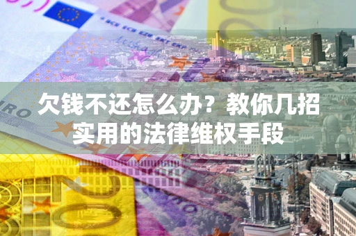 北京欠钱不还怎么办？教你几招实用的法律维权手段