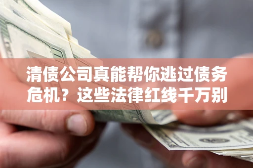北京清债公司真能帮你逃过债务危机？这些法律红线千万别踩