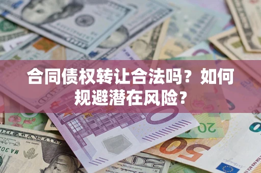 北京合同债权转让合法吗?如何规避潜在风险? 北京合同债权转让合法吗?如何规避潜在风险?