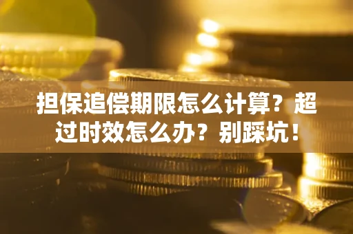 北京担保追偿期限怎么计算？超过时效怎么办？别踩坑！