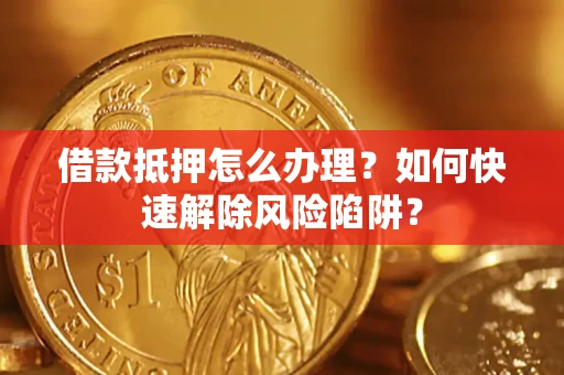 北京借款抵押怎么办理？如何快速解除风险陷阱？