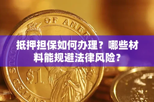 北京抵押担保如何办理？哪些材料能规避法律风险？