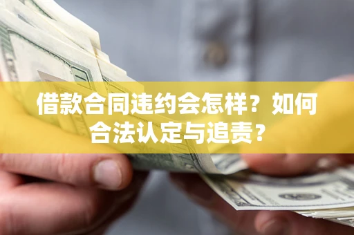 北京借款合同违约会怎样？如何合法认定与追责？