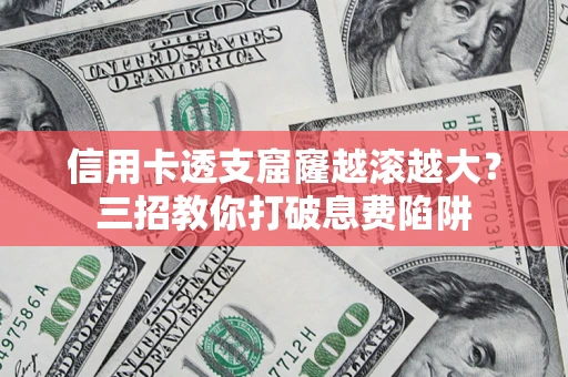 北京信用卡透支窟窿越滚越大？三招教你打破息费陷阱