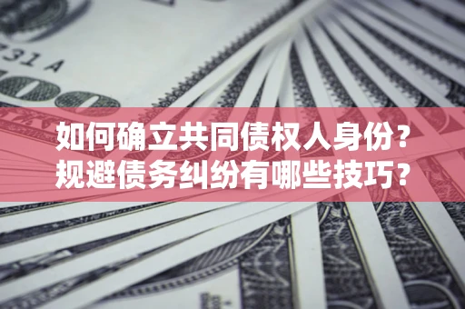 北京如何确立共同债权人身份？规避债务纠纷有哪些技巧？