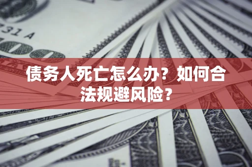 北京债务人死亡怎么办？如何合法规避风险？