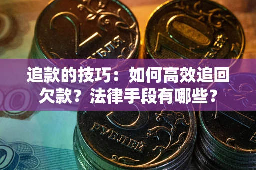 北京追款的技巧：如何高效追回欠款？法律手段有哪些？