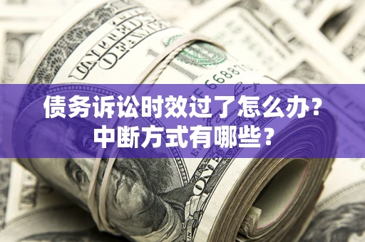 北京债务诉讼时效过了怎么办？中断方式有哪些？
