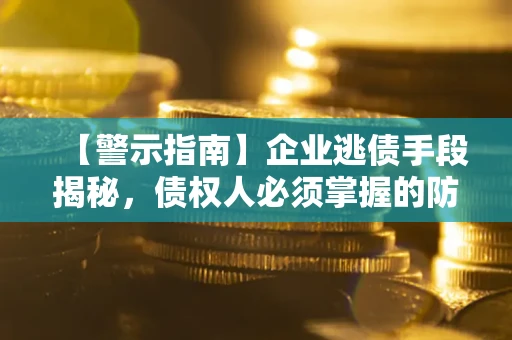 北京【警示指南】企业逃债手段揭秘，债权人必须掌握的防坑宝典