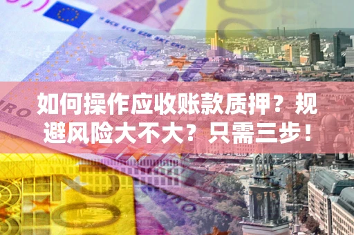 北京如何操作应收账款质押？规避风险大不大？只需三步！