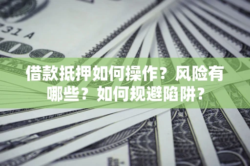 北京借款抵押如何操作?风险有哪些?如何规避陷阱? 北京借款抵押如何操作?风险有哪些?如何规避陷阱?