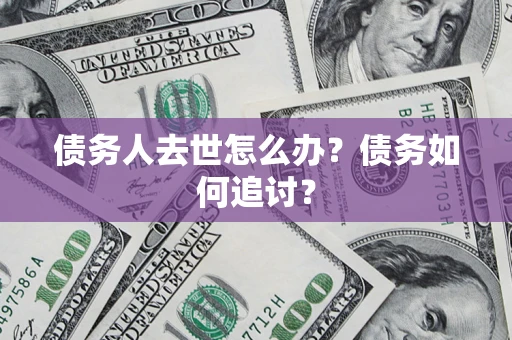 北京债务人去世怎么办？债务如何追讨？