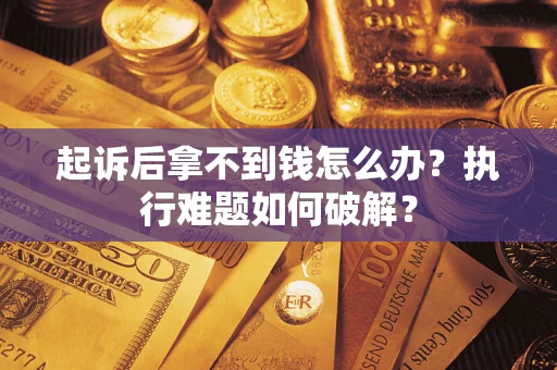 北京起诉后拿不到钱怎么办?执行难题如何破解? 北京起诉后拿不到钱怎么办?执行难题如何破解?