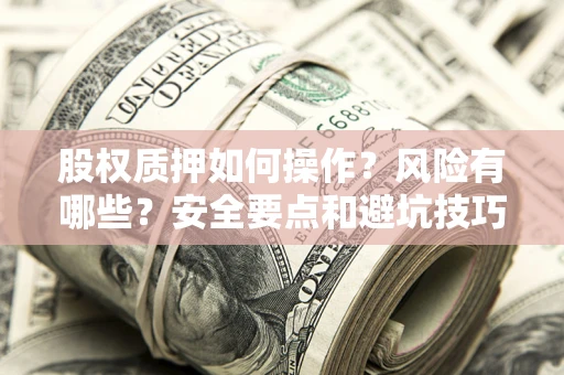 北京股权质押如何操作？风险有哪些？安全要点和避坑技巧？
