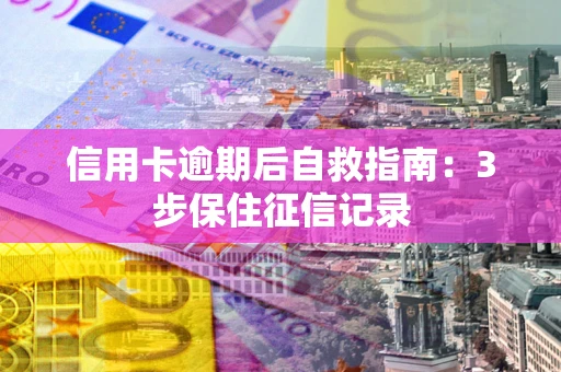 北京信用卡逾期后自救指南：3步保住征信记录