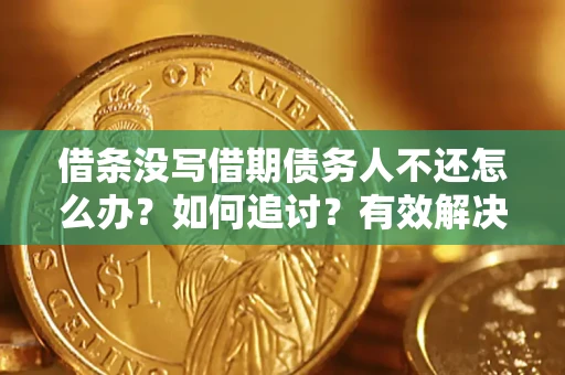北京借条没写借期债务人不还怎么办？如何追讨？有效解决方案！