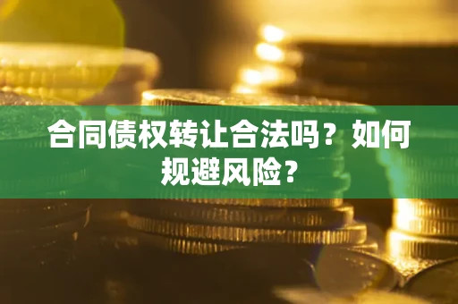 北京合同债权转让合法吗?如何规避风险? 北京合同债权转让合法吗?如何规避风险?