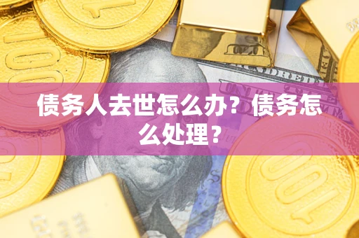 北京债务人去世怎么办？债务怎么处理？