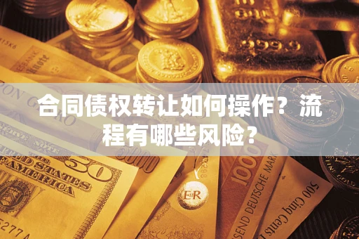 北京合同债权转让如何操作？流程有哪些风险？